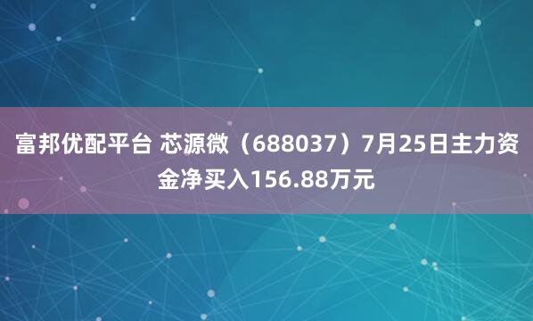 富邦优配平台 芯源微(688037)7月25日主力资金净买入156.88万元