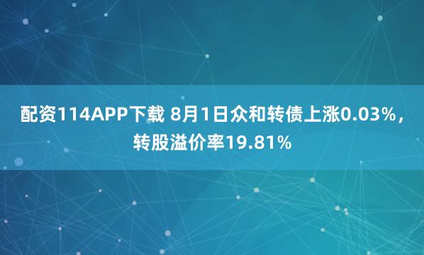配资114APP下载 8月1日众和转债上涨0.03%,转股溢价率19.81%