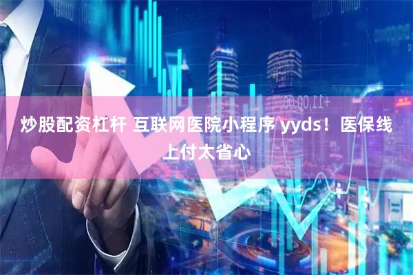 炒股配资杠杆 互联网医院小程序 yyds！医保线上付太省心