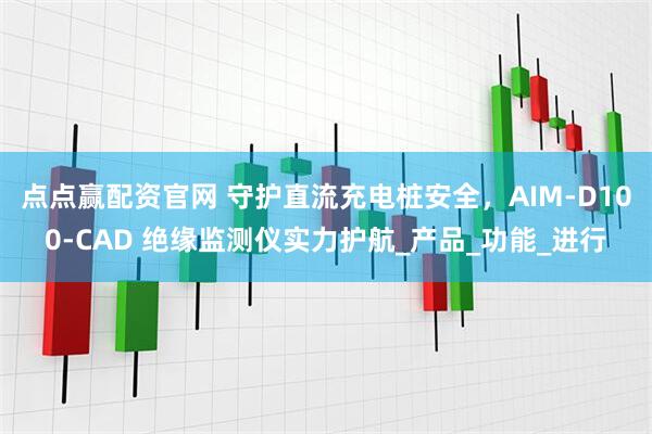 点点赢配资官网 守护直流充电桩安全，AIM-D100-CAD 绝缘监测仪实力护航_产品_功能_进行