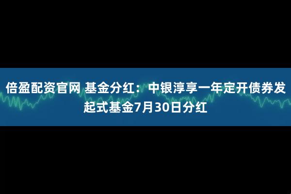 倍盈配资官网 基金分红:中银淳享一年定开债券发起式基金7月30日分红