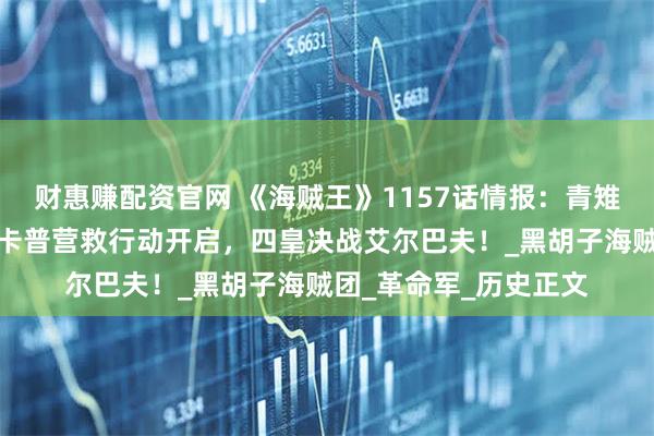 财惠赚配资官网 《海贼王》1157话情报:青雉联手龙突袭蜂巢岛!卡普营救行动开启,四皇决战艾尔巴夫!_黑胡子海贼团_革命军_历史正文