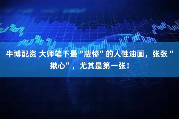 牛博配资 大师笔下最“凄惨”的人性油画,张张“揪心”,尤其是第一张!